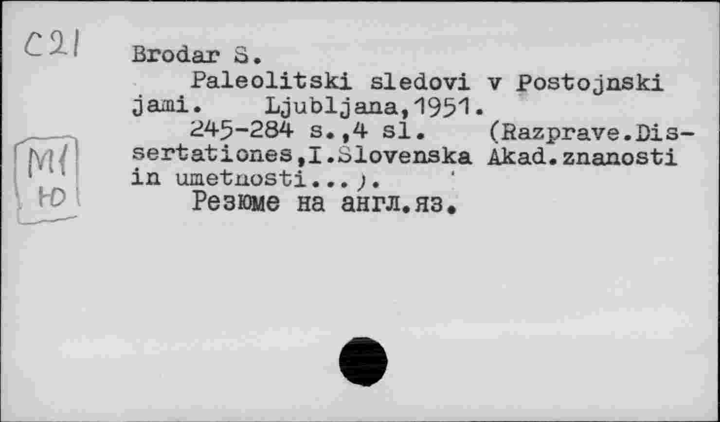 ﻿Brodar S.
Paleolitski sledovi v Postojnski jami. Ljubljana,1951•
245-284 s.,4 si. (Razprave.Dis-sertationes,1.Slovenska Àkad.znanosti in umetnosti...).
Резюме на англ.яз.